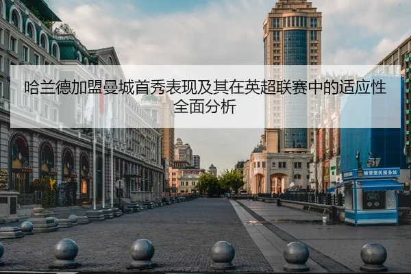 哈兰德加盟曼城首秀表现及其在英超联赛中的适应性全面分析