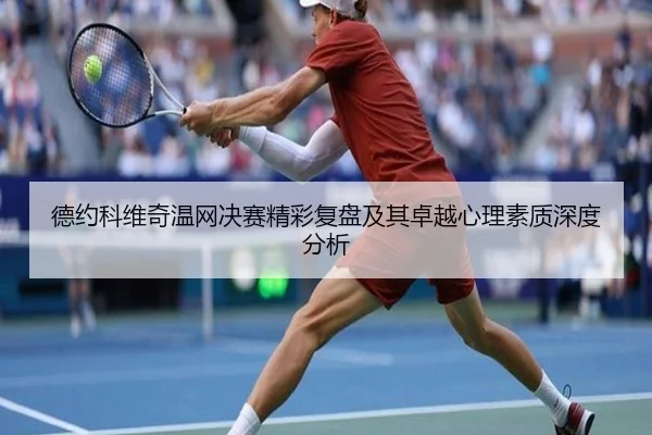 德约科维奇温网决赛精彩复盘及其卓越心理素质深度分析